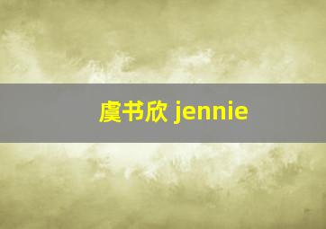 虞书欣 jennie